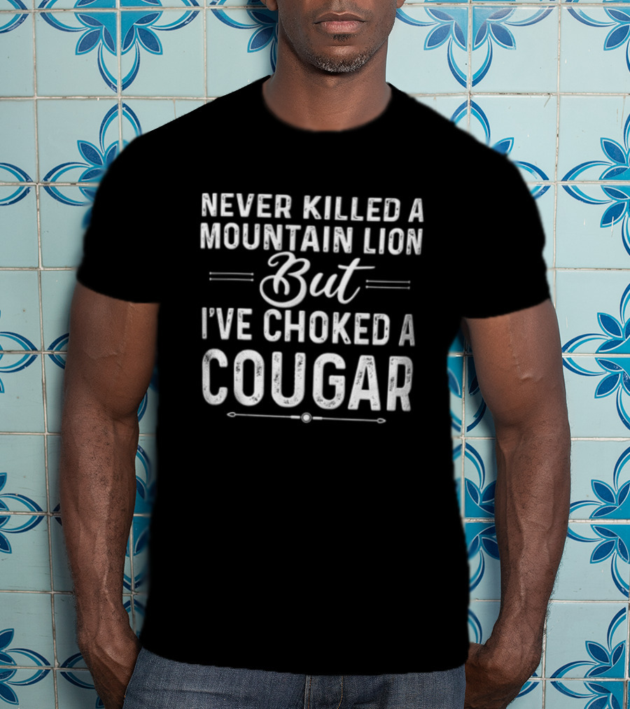 Never Killed A Mountain Lion But I've Choked A Cougar T-Shirt