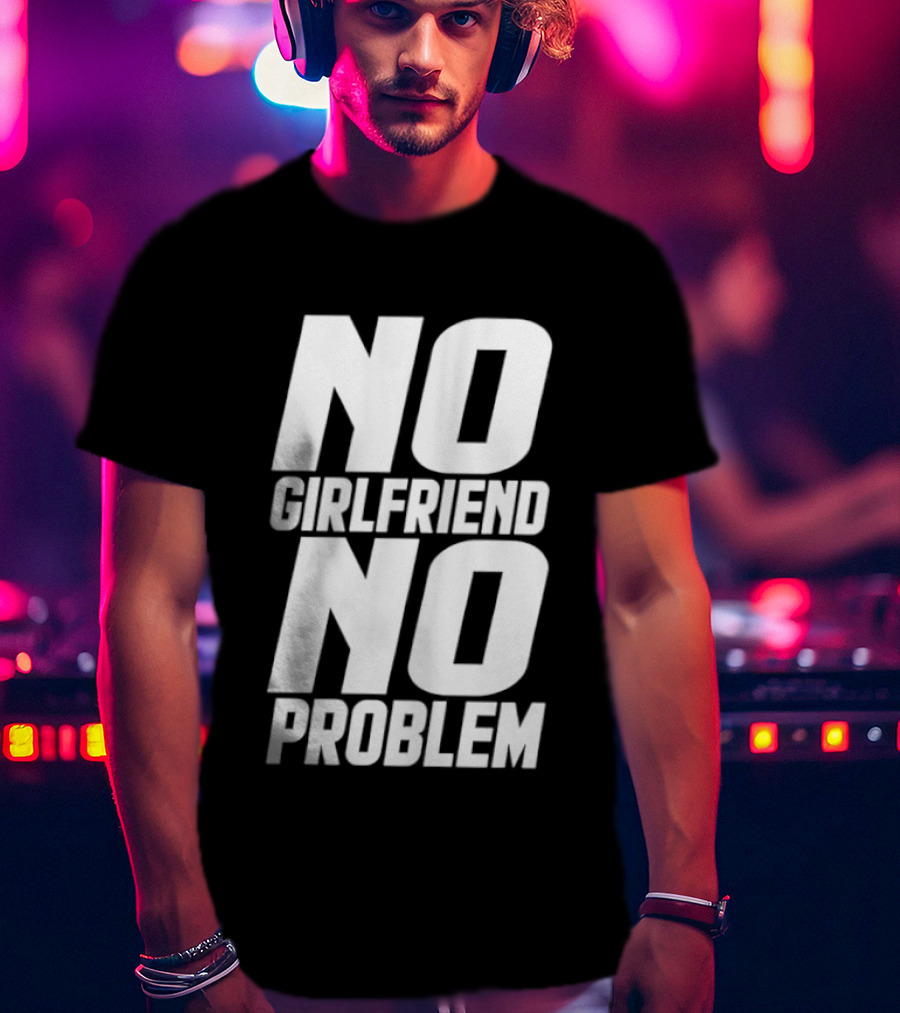 No Girlfriend No Problem T-Shirt