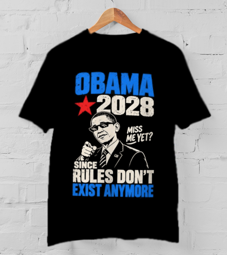 Obama 2028 Miss Me Yet Since Rules Don't Exist Anymore T-Shirt