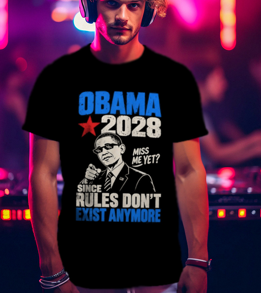 Obama 2028 Miss Me Yet Since Rules Don't Exist Anymore T-Shirt
