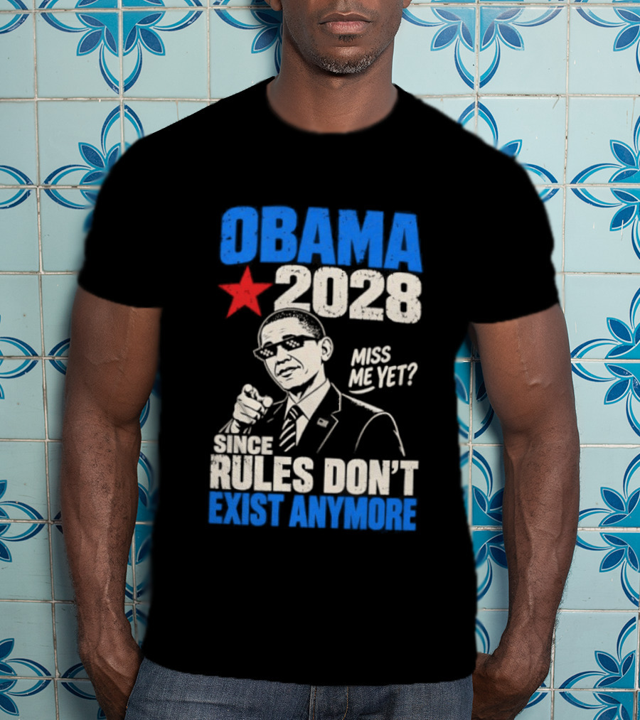 Obama 2028 Miss Me Yet Since Rules Don't Exist Anymore T-Shirt