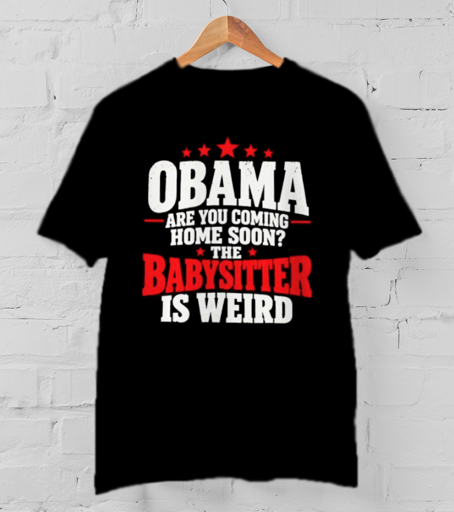 Obama Are You Coming Home Soon The Babysitter Is Weird T-Shirt