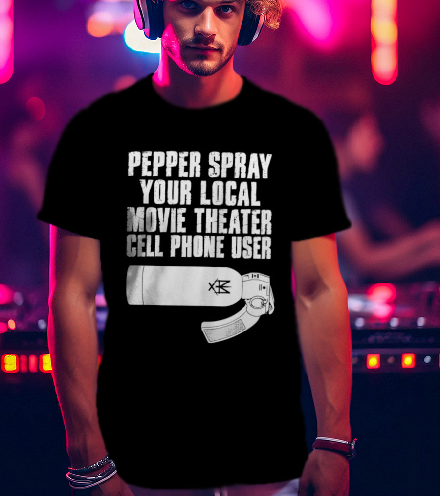 Pepper Spray Your Local Movie Theater Cell Phone User T-Shirt