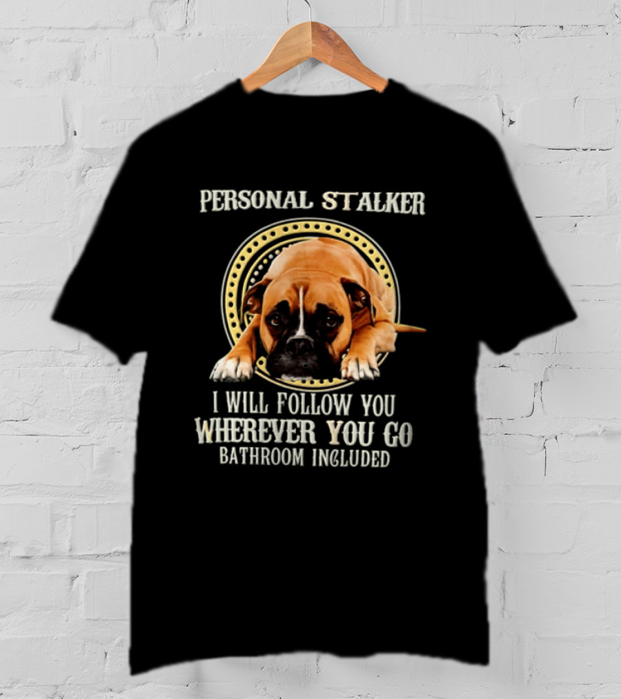Personal Stalker I Will Follow You Wherever You Go Bathroom Included Dog T-Shirt