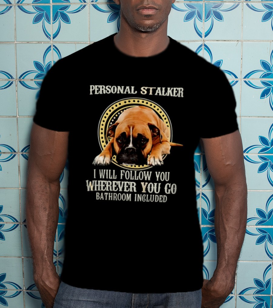 Personal Stalker I Will Follow You Wherever You Go Bathroom Included Dog T-Shirt