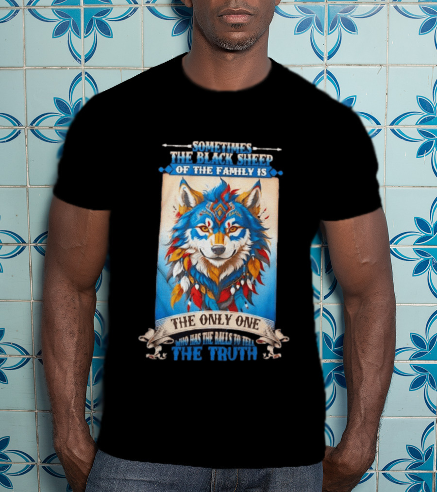 Sometimes The Black Sheep Of The Family Is The Only One Who Has The Balls To Tell The Truth Wolf Tribal T-Shirt