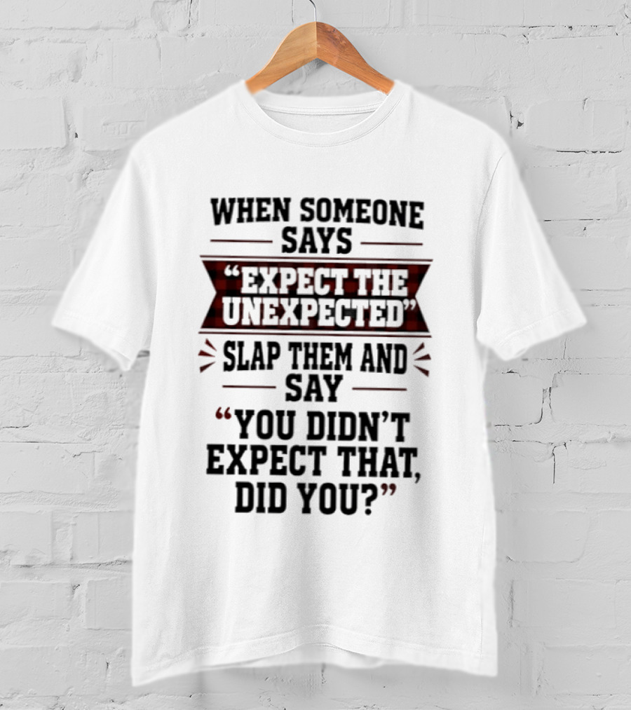 When Someone Says Expect The Unexpected Slap Them Say You Didn't Expect That Did You T-Shirt
