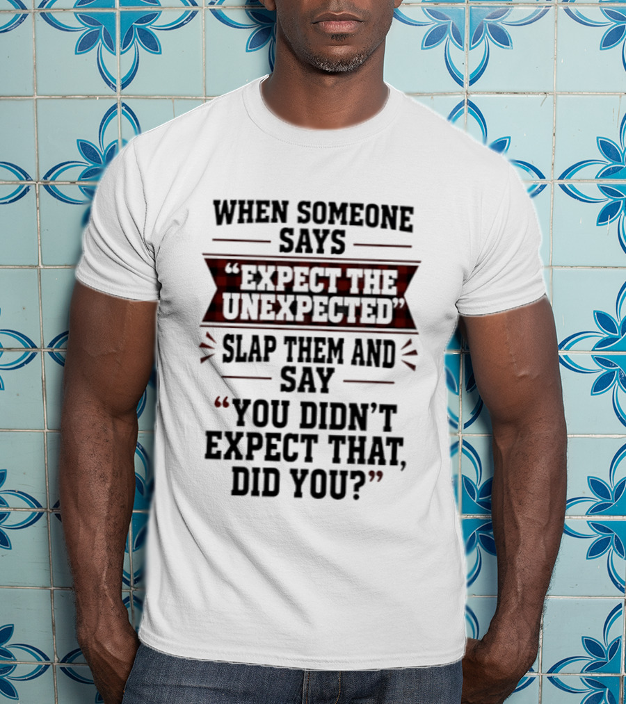 When Someone Says Expect The Unexpected Slap Them Say You Didn't Expect That Did You T-Shirt