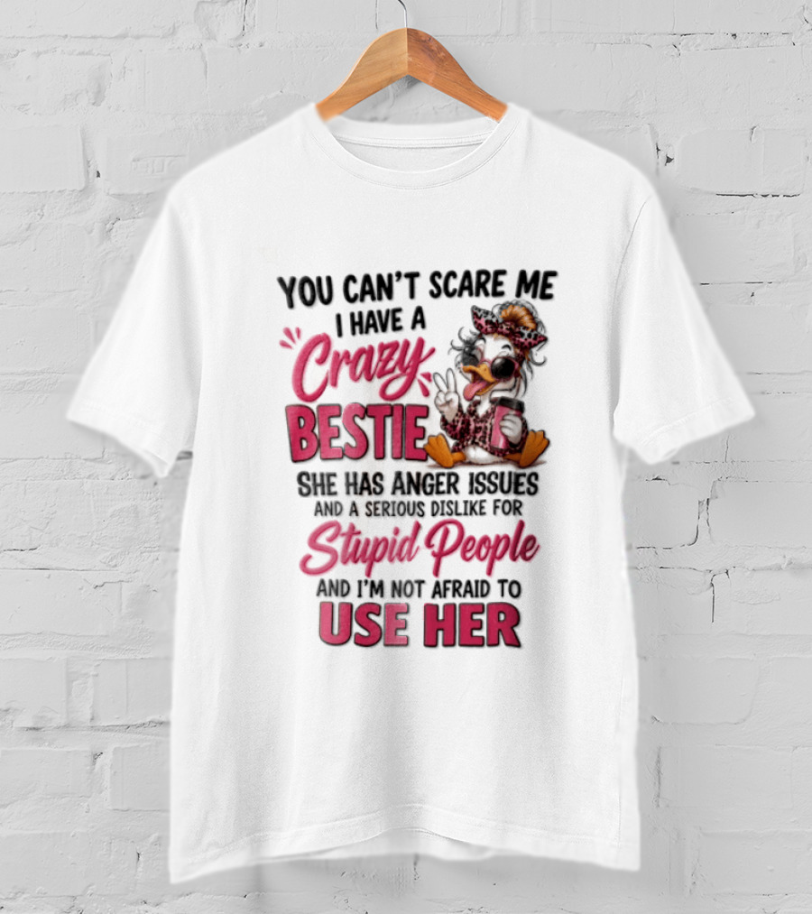 You Can't Scare Me I Have A Crazy Bestie She Has Anger Issues Stupid People Use Her T-Shirt