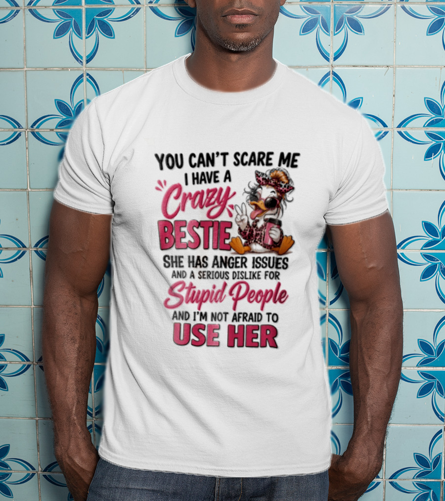 You Can't Scare Me I Have A Crazy Bestie She Has Anger Issues Stupid People Use Her T-Shirt