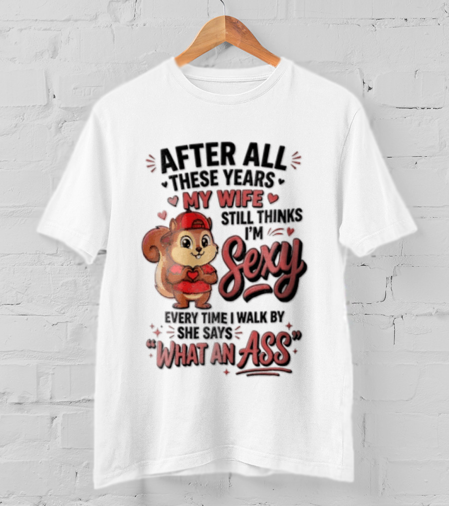 After All These Years My Wife Still Thinks I'm Sexy Every Time I Walk By She Says What An Ass T-Shirt