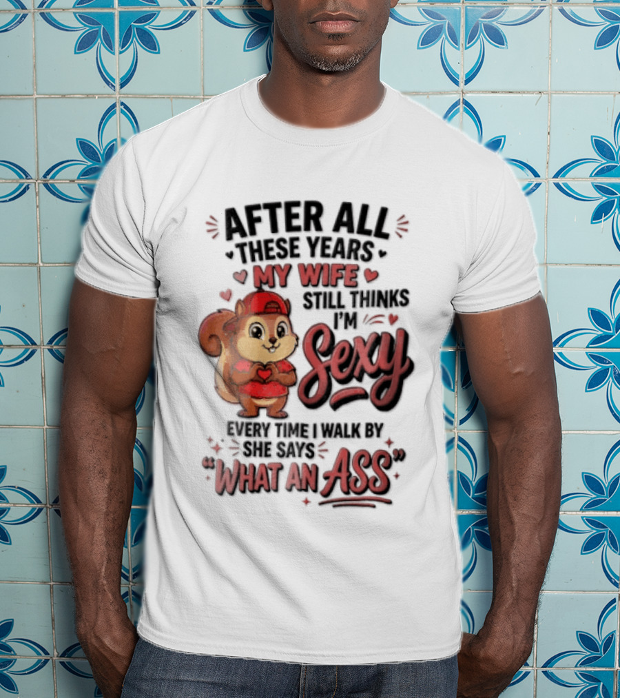 After All These Years My Wife Still Thinks I'm Sexy Every Time I Walk By She Says What An Ass T-Shirt