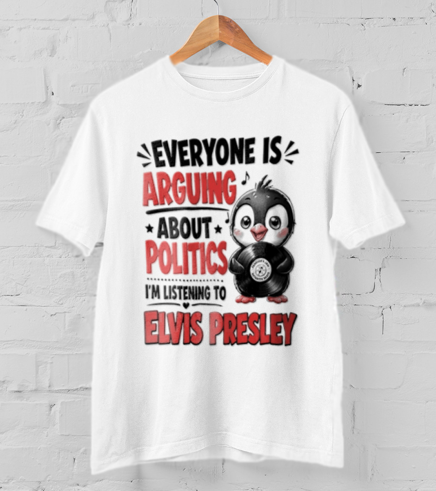 Everyone Is Arguing About Politics I'm Listening To Elvis Presley T-Shirt