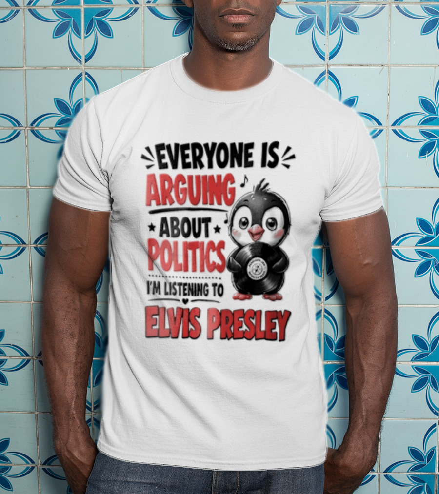 Everyone Is Arguing About Politics I'm Listening To Elvis Presley T-Shirt