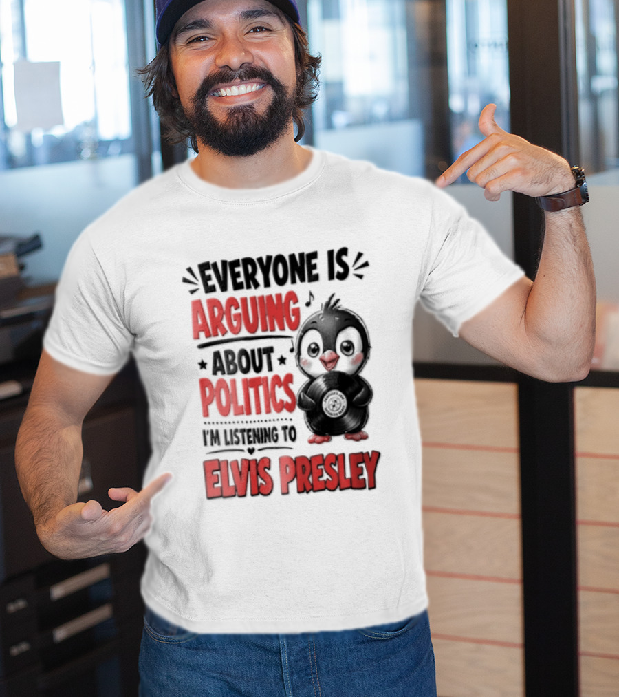 Everyone Is Arguing About Politics I'm Listening To Elvis Presley T-Shirt