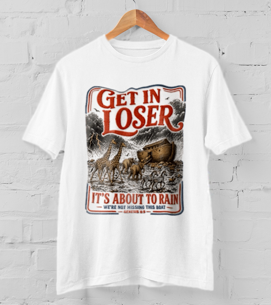 Get In Loser It's About To Rain We're Not Missing This Boat Genesis 7:7 Noah's Ark Animals T-Shirt