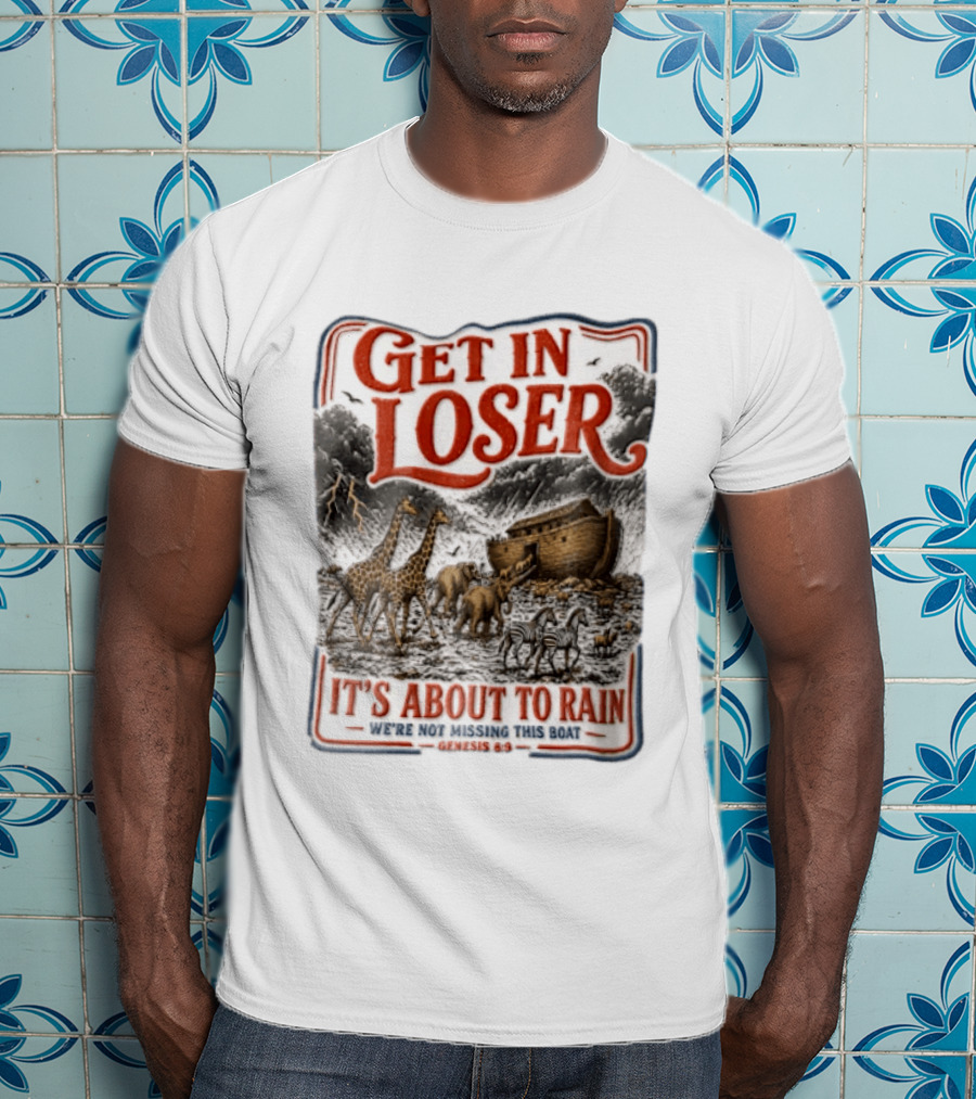 Get In Loser It's About To Rain We're Not Missing This Boat Genesis 7:7 Noah's Ark Animals T-Shirt