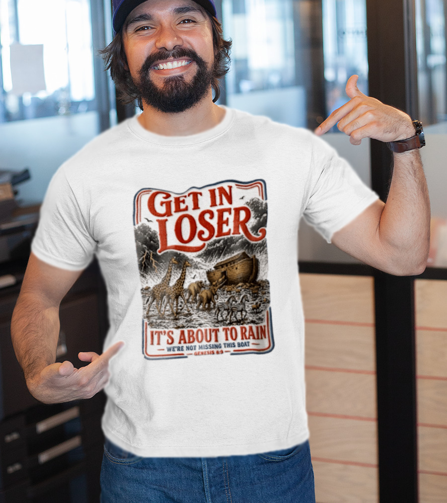 Get In Loser It's About To Rain We're Not Missing This Boat Genesis 7:7 Noah's Ark Animals T-Shirt