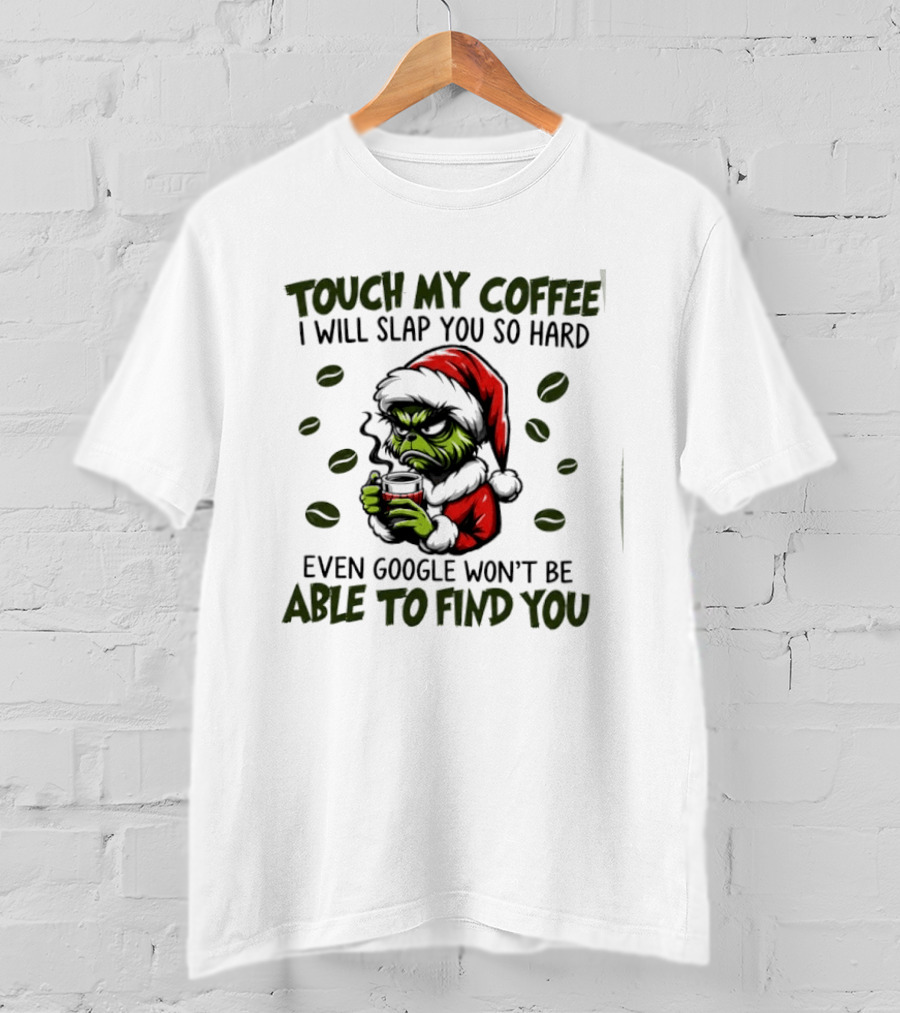Grinch Touch My Coffee I Will Slap You Hard Even Google Won't Find You T-Shirt