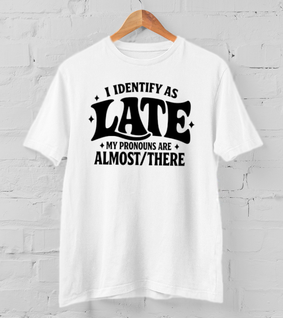 I Identify As Late My Pronouns Are Almost There T-Shirt