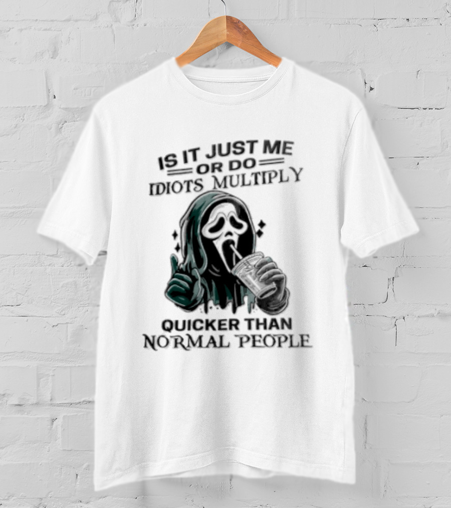 Is It Just Me Or Do Idiots Multiply Quicker Than Normal People Ghostface Mood T-Shirt