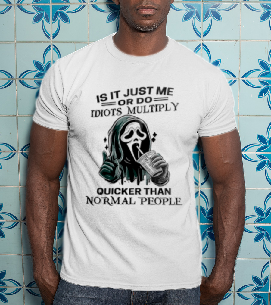 Is It Just Me Or Do Idiots Multiply Quicker Than Normal People Ghostface Mood T-Shirt