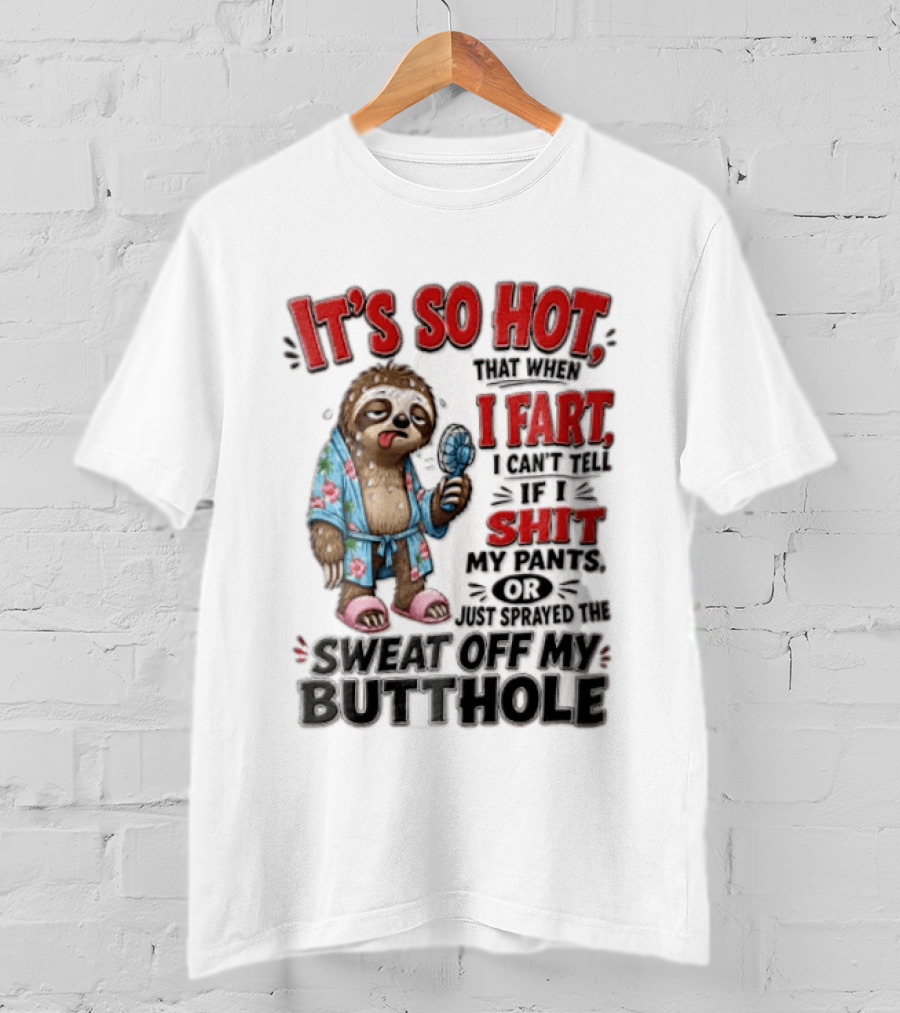 It's So Hot That When I Fart I Can't Tell If I Shit My Pants Or Just Sprayed The Sweat Off My Butthole Sloth With Fan T-Shirt