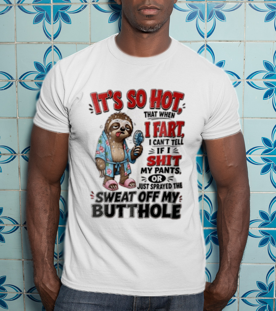 It's So Hot That When I Fart I Can't Tell If I Shit My Pants Or Just Sprayed The Sweat Off My Butthole Sloth With Fan T-Shirt