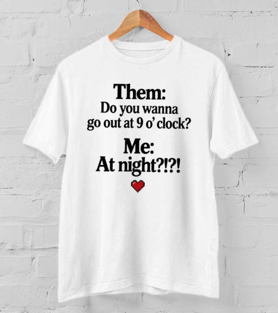 Them Do You Wanna Go Out At 9 O' Me At Night Heart T-Shirt