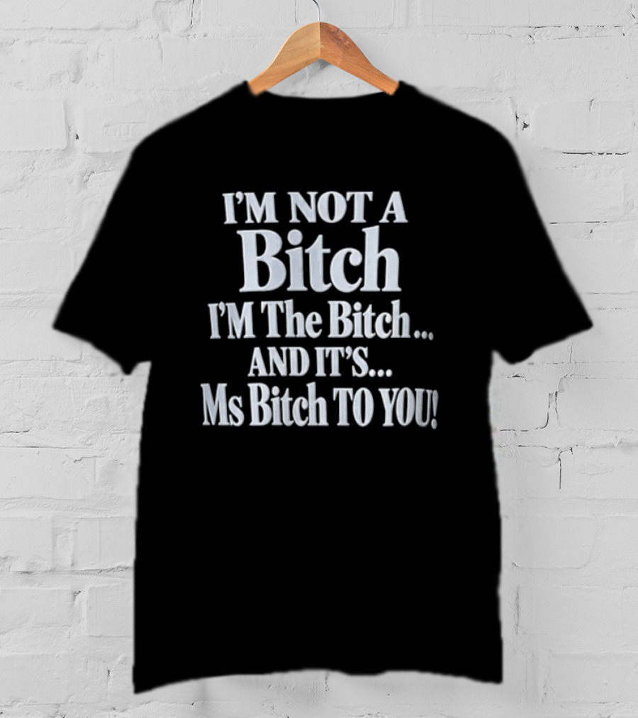 I'm Not A Bitch I'm The Bitch And It's Ms Bitch To You T-Shirt