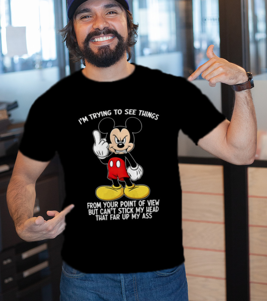 I'm Trying To See Things From Your Point Of View But Can't Stick My Head That Far Up My Ass T-Shirt