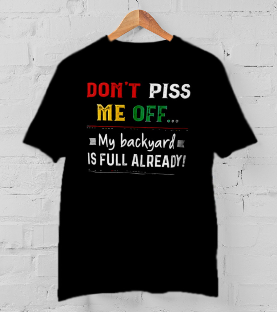 Don't Piss Me Off My Backyard Is Full Already Bold Lettering T-Shirt