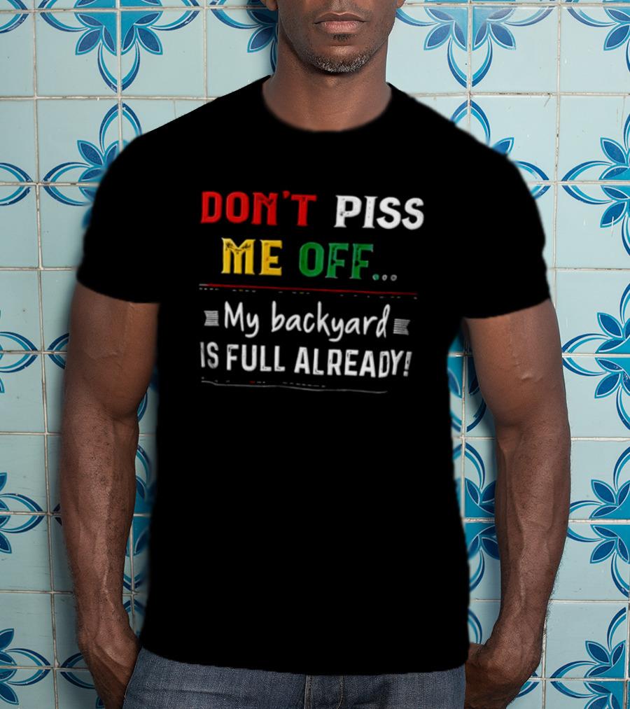 Don't Piss Me Off My Backyard Is Full Already Bold Lettering T-Shirt