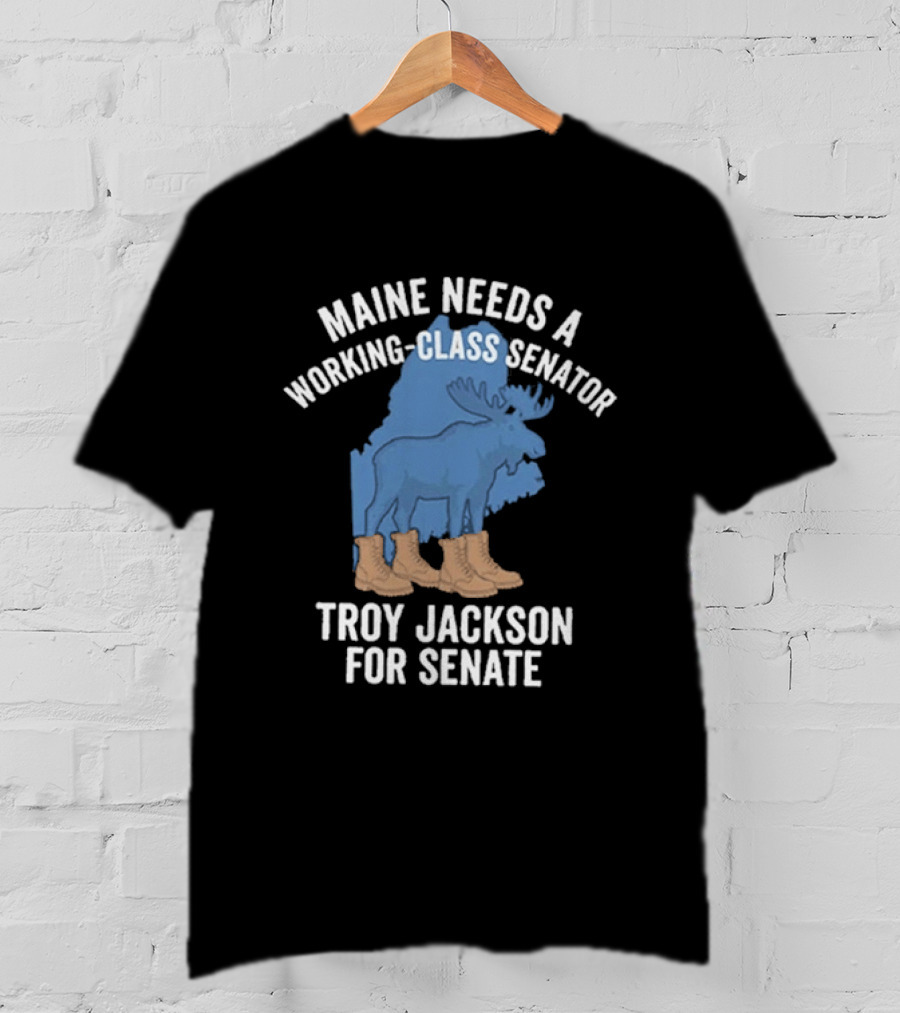 Troy Jackson For Senate 2026 Maine Needs A Working Class Senator T-Shirt