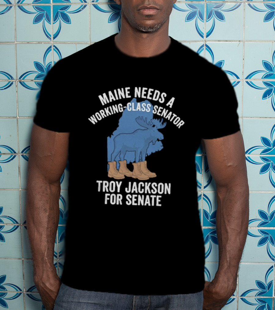 Troy Jackson For Senate 2026 Maine Needs A Working Class Senator T-Shirt