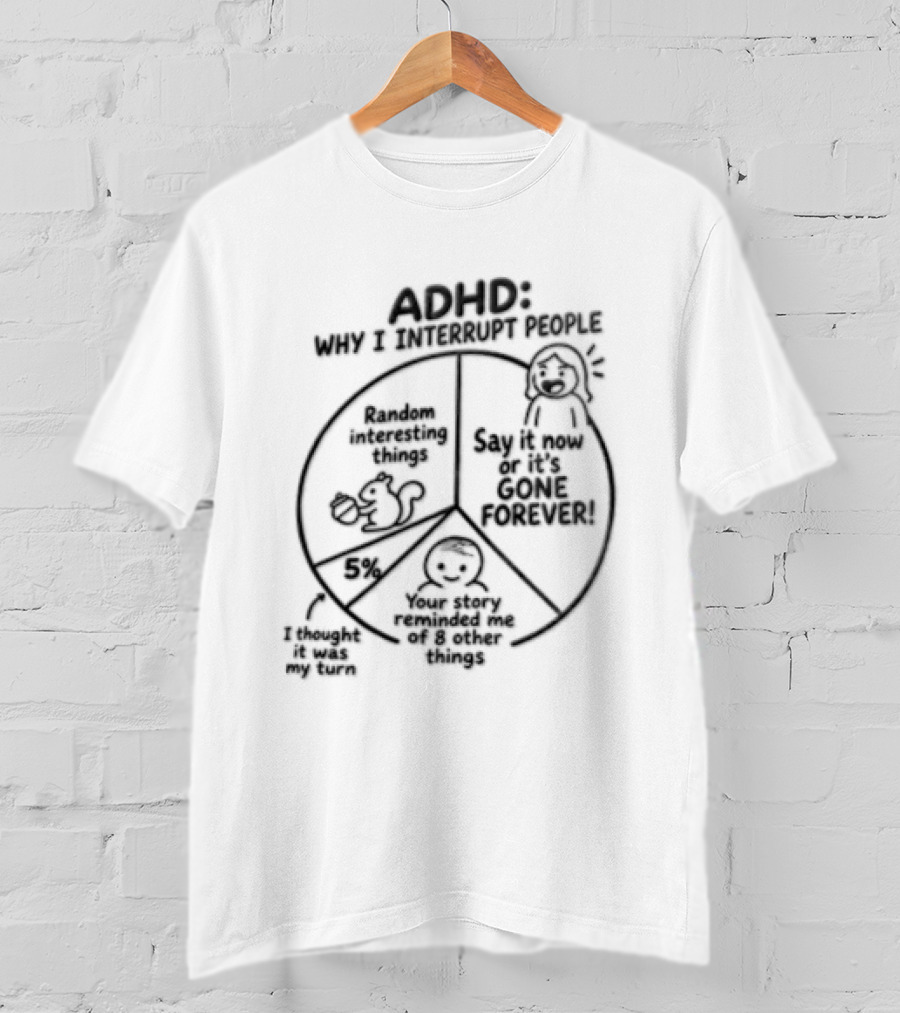 ADHD Why I Interrupt People Say It Now Or It's Gone Forever Your Story Reminded Me Of A Thing T-Shirt