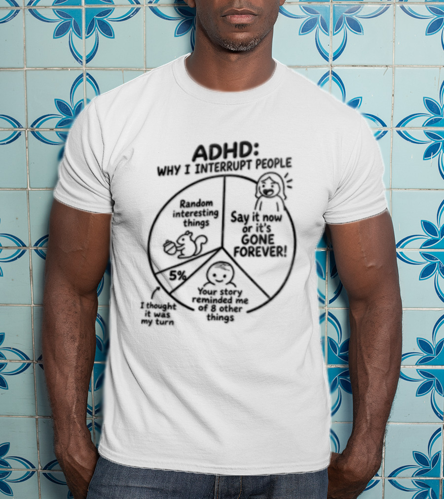 ADHD Why I Interrupt People Say It Now Or It's Gone Forever Your Story Reminded Me Of A Thing T-Shirt