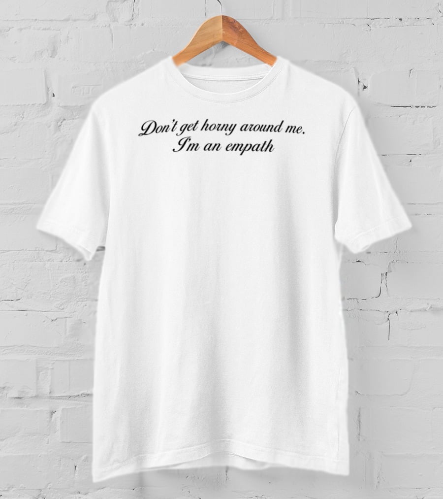 Don't Get Horny Around Me I'm An Empath 2026 T-Shirt