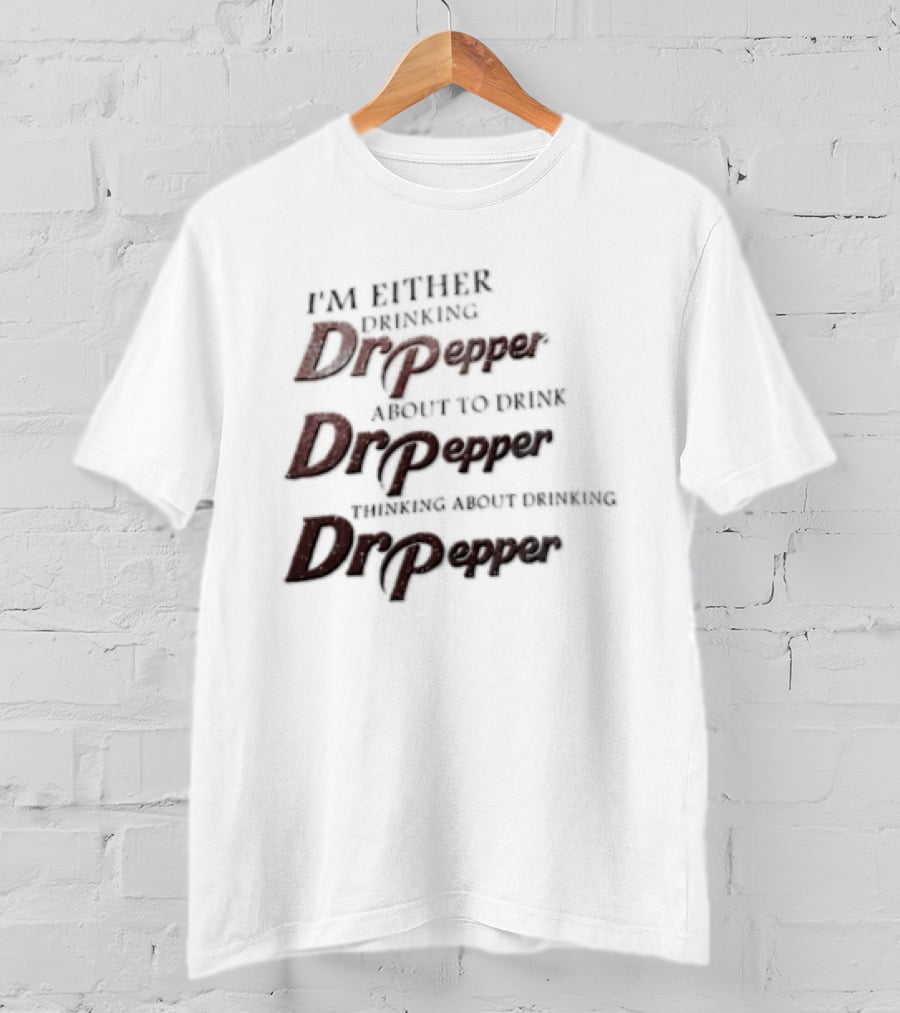 I'm Either Drinking Dr Pepper About To Drink Dr Pepper Thinking About Drinking Dr Pepper T-Shirt