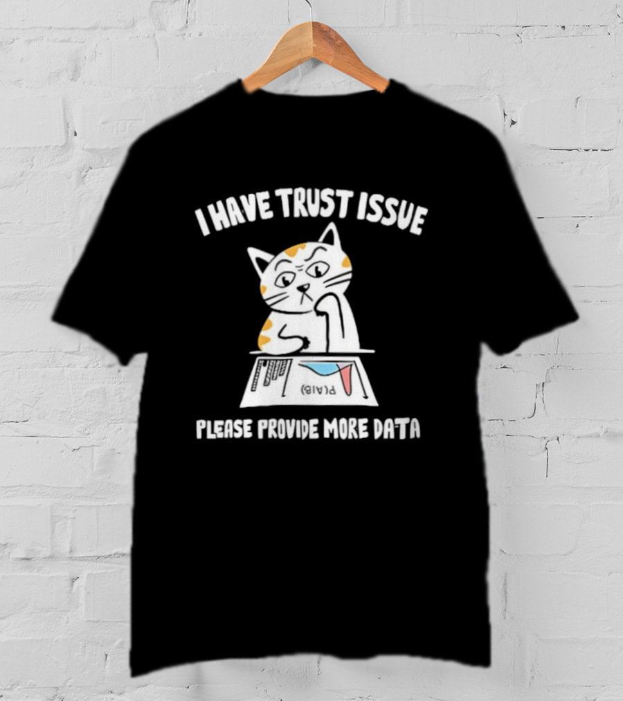 I Have Trust Issue Cat Please Provide More Data T-Shirt