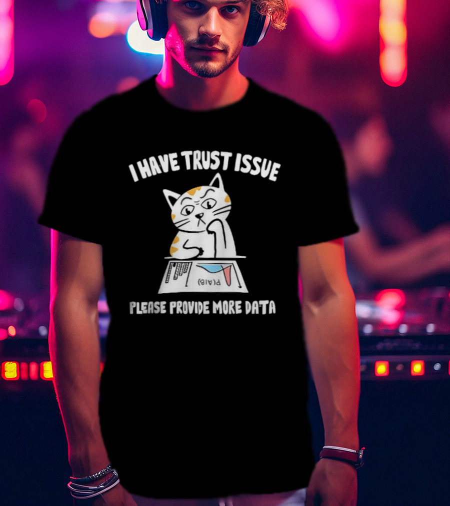 I Have Trust Issue Cat Please Provide More Data T-Shirt