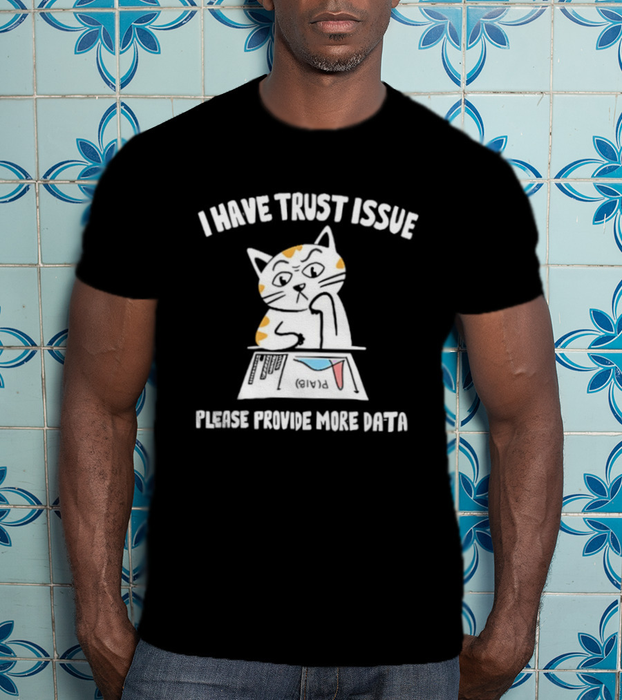 I Have Trust Issue Cat Please Provide More Data T-Shirt