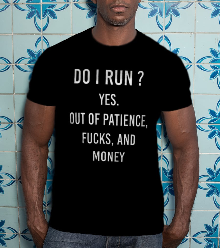Do I Run Yes Out Of Patience Fucks And Money White Blue Humor Sarcasm T-Shirt