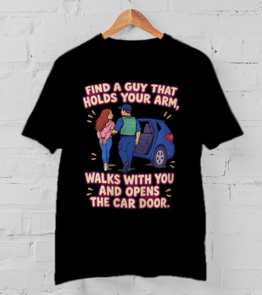 Find A Guy That Holds Your Arm Walks With You Opens The Car Door Romantic Gesture T-Shirt
