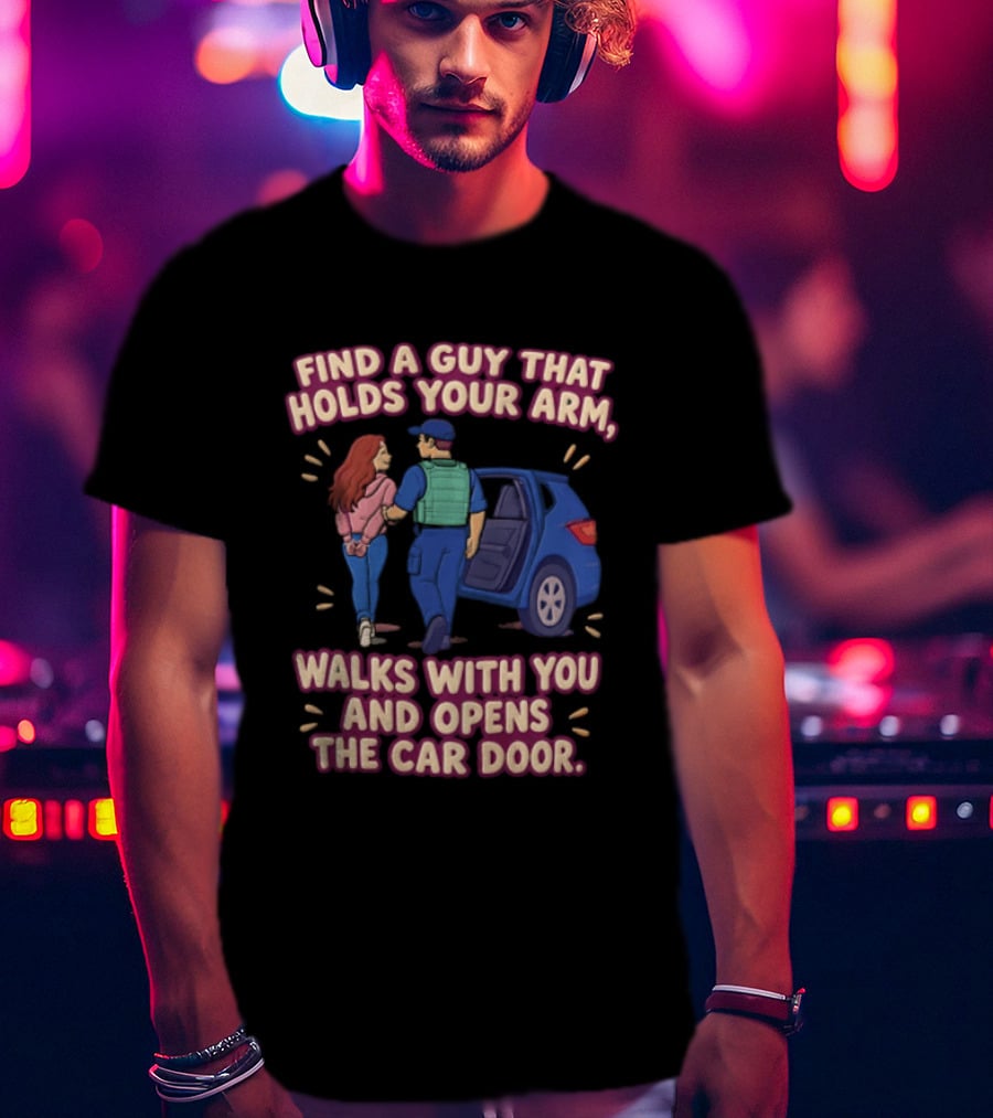 Find A Guy That Holds Your Arm Walks With You Opens The Car Door Romantic Gesture T-Shirt