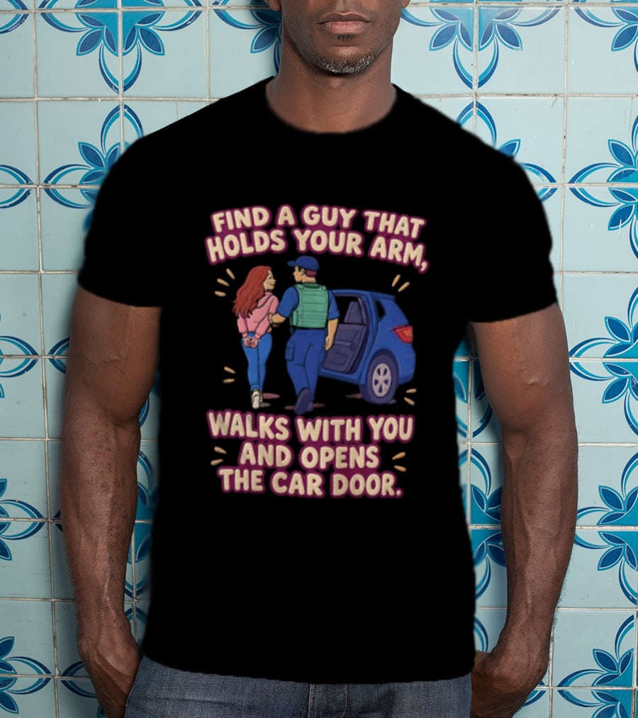 Find A Guy That Holds Your Arm Walks With You Opens The Car Door Romantic Gesture T-Shirt