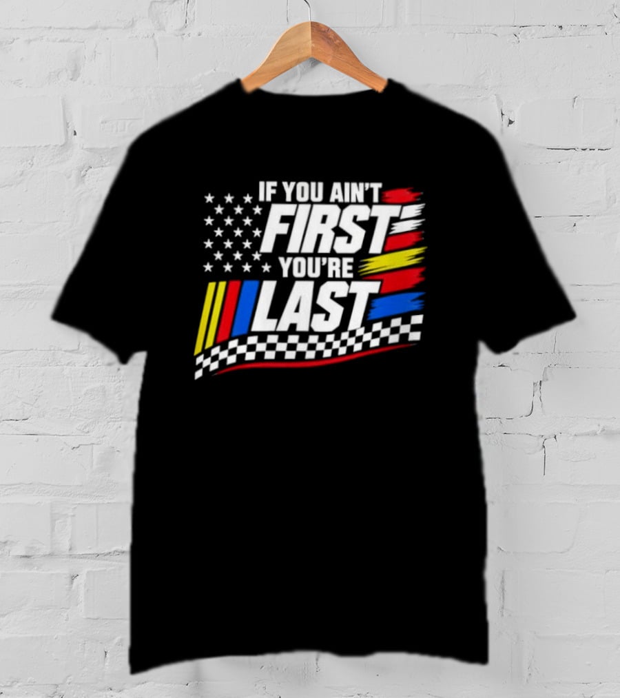 If You Ain't First You're Last Racing Flag Stars Stripes T-Shirt