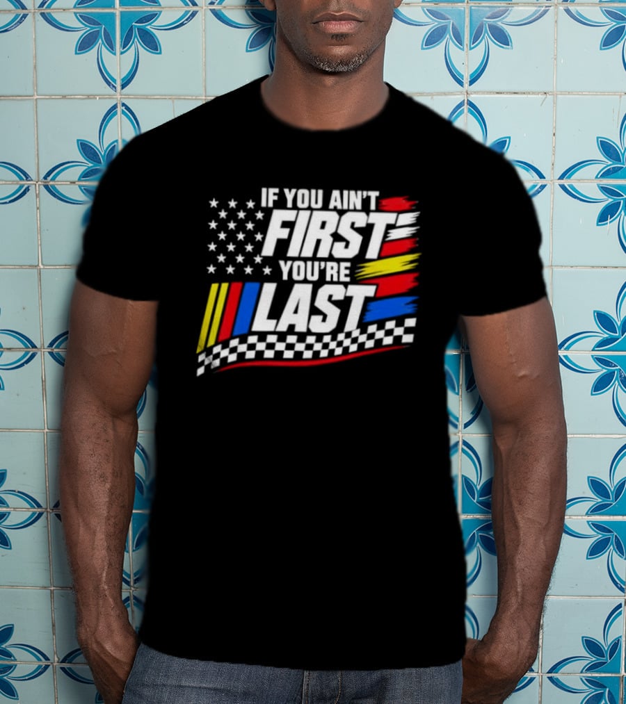 If You Ain't First You're Last Racing Flag Stars Stripes T-Shirt