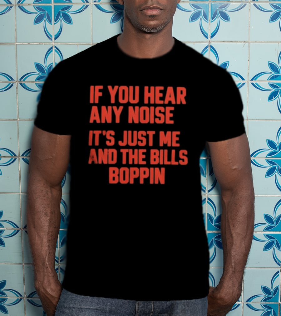 If You Hear Any Noise It's Just Me And The Bills Boppin T-Shirt