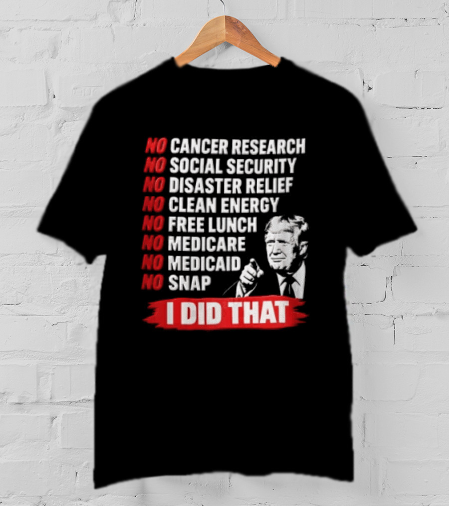 No Cancer Research Social Security Disaster Relief Clean Energy Free Lunch Medicare Medicaid SNAP I Did That T-Shirt